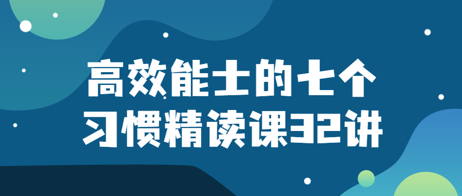 夏鹏【高效能士的七个习惯】精读课32讲